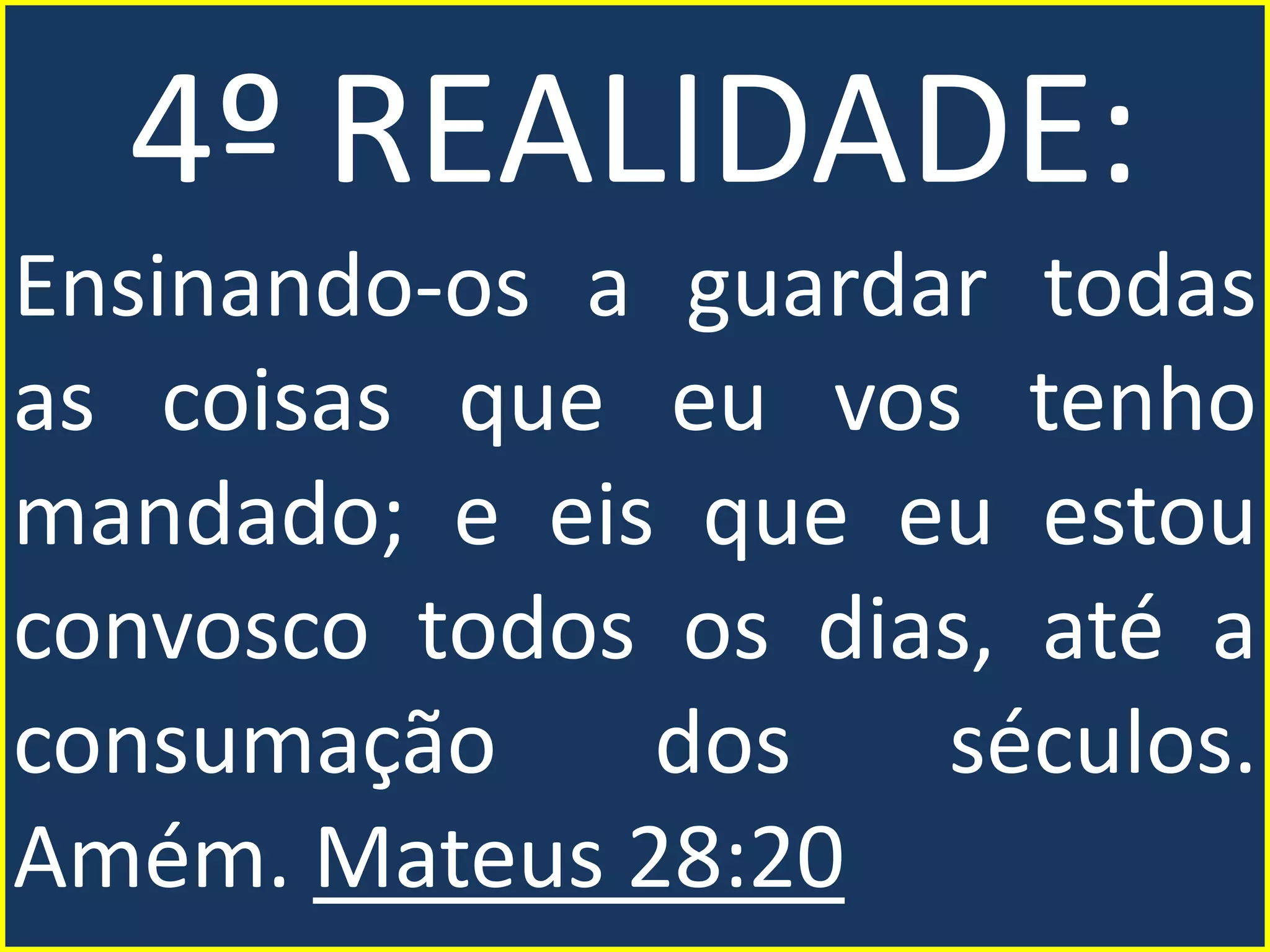4º REALIDADE:
Ensinando-os a guardar todas
as coisas que eu vos tenho
mandado; e eis que eu estou
convosco todos os dias, até a
consumação dos séculos.
Amém. Mateus 28:20