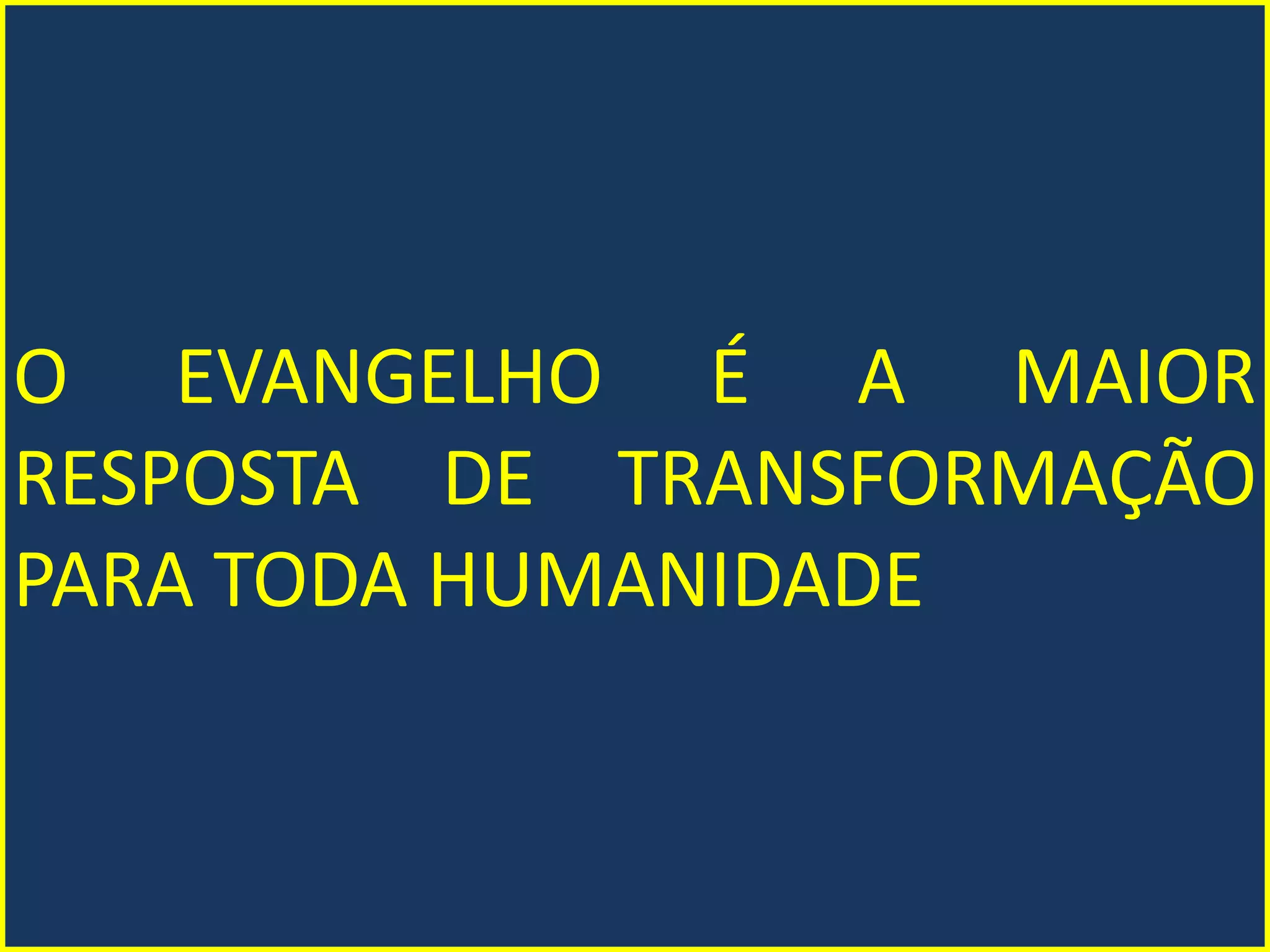 O EVANGELHO É A MAIOR
RESPOSTA DE TRANSFORMAÇÃO
PARA TODA HUMANIDADE