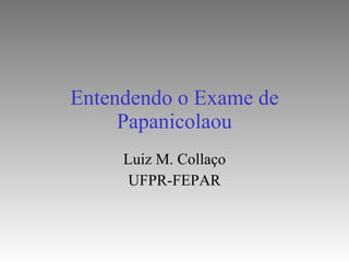 Entendendo o Exame de Papanicolaou Luiz M. Collaço UFPR-FEPAR 