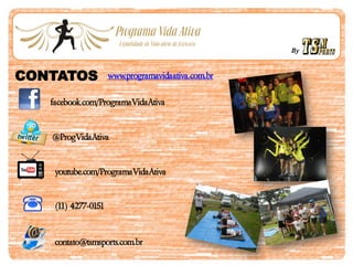 By
CONTATOS www.programavidaativa.com.br
facebook.com/ProgramaVidaAtiva
@ProgVidaAtiva
youtube.com/ProgramaVidaAtiva
(11) 4277-0151
contato@tsmsports.com.br
 