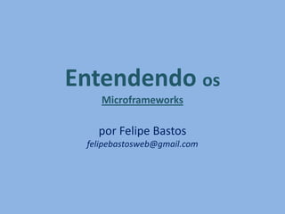 Entendendo os
Microframeworks
por Felipe Bastos
felipebastosweb@gmail.com
 