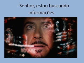 - Senhor, estou buscando
informações.
 