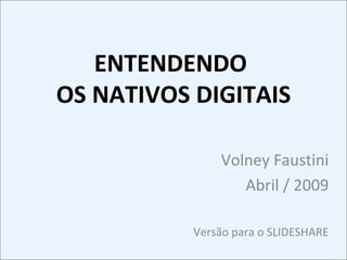 ENTENDENDO  OS NATIVOS DIGITAIS Volney Faustini Abril / 2009 Versão para o SLIDESHARE 
