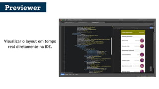 Visualizar o layout em tempo
real diretamente na IDE.
Previewer
 