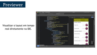 Visualizar o layout em tempo
real diretamente na IDE.
Previewer