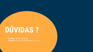 DÚVIDAS ?
Twitter: @LetticiaNicoli
E-mail: letticia.nicoli@lambda3.com.br