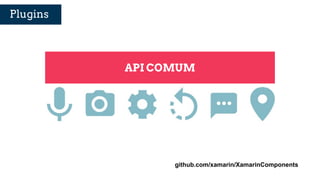 Plugins
API COMUM
github.com/xamarin/XamarinComponents