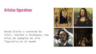 Artistas figurativos
Desde Giotto a Leonardo Da
Vinci, Courbet o Velázquez, hay
miles de ejemplos de arte
figurativo en el mundo
 