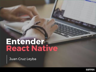 Juan Cruz Leyba
Entender
React Native
 