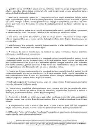 A reprodução deste material é condicionada a autorização, sendo terminantemente proibido o seu uso para fins comerciais.
A violação do direito autoral é crime, punido com prisão e multa, sem prejuízo da busca e apreensão do material e indenizações patrimoniais e morais cabíveis
Inscrição no INPI: 905146603 para Classe 41 (educação) e 905146573 para Classe 16 (livros didáticos e congêneres) - Biblioteca Nacional: n° 2012/RJ/19521
Assessoria Jurídica: Tiago Koutchin - OAB/MS 14.707 - contato: (67) 9959-0304
11. Quando o ato de improbidade causar lesão ao patrimônio público ou ensejar enriquecimento ilícito,
caberá a autoridade administrativa responsável pelo inquérito representar ao juízo competente, para a
indisponibilidade dos bens do indiciado.
12. A declaração constante no caput do art. 13 compreenderá imóveis, móveis, semoventes, dinheiro, títulos,
ações, e qualquer outra espécie de bens e valores patrimoniais, localizado no País ou no exterior, e, quando
for o caso, abrangerá os bens e valores patrimoniais do cônjuge ou companheiro, dos filhos e de outras
pessoas que vivam sob a dependência econômica do declarante, incluindo os objetos e utensílios de uso
doméstico.
13. A representação, que será escrita ou reduzida a termo e assinada, conterá a qualificação do representante,
as informações sobre o fato e sua autoria e a indicação das provas de que tenha conhecimento.
14. Será punido com a pena de advertência, a bem do serviço público, sem prejuízo de outras sanções
cabíveis, o agente público que se recusar a prestar declaração dos bens, dentro do prazo determinado, ou que
a prestar falsa.
15. A propositura da ação prevenirá a jurisdição do juízo para todas as ações posteriormente intentadas que
possuam a mesma causa de pedir ou o mesmo objeto.
16. A aplicação das sanções previstas nesta lei independe da efetiva ocorrência de dano ao patrimônio
público, salvo quanto à pena de ressarcimento.
17. Constitui ato de improbidade administrativa importando enriquecimento ilícito auferir qualquer tipo de
vantagem patrimonial indevida em razão do exercício de cargo, mandato, função, emprego ou atividade nas
entidades mencionadas no art. 1° desta lei, e notadamente perceber vantagem econômica, direta ou indireta,
para facilitar a alienação, permuta ou locação de bem público ou o fornecimento de serviço por ente estatal
por preço inferior ao valor de mercado, salvo em caso de calamidade pública.
18. Constitui ato de improbidade administrativa importando enriquecimento ilícito auferir qualquer tipo de
vantagem patrimonial indevida em razão do exercício de cargo, mandato, função, emprego ou atividade nas
entidades mencionadas no art. 1° desta lei, e notadamente perceber vantagem econômica para intermediar a
liberação ou aplicação de verba pública de qualquer natureza.
19. Na fixação das penas previstas nesta lei o juiz levará em conta a extensão do dano causado, assim como
o proveito patrimonial obtido pelo agente.
20. Constitui ato de improbidade administrativa que atenta contra os princípios da administração pública
qualquer ação ou omissão que viole os deveres de honestidade, imparcialidade, legalidade, e lealdade às
instituições, e notadamente frustrar a licitude de concurso público.
21. As disposições desta lei são aplicáveis, no que couber, àquele que, mesmo não sendo agente público,
induza ou concorra para a prática do ato de improbidade ou dele se beneficie sob qualquer forma direta ou
indireta.
22. A indisponibilidade a que se refere o caput do art. 8º desta lei recairá sobre bens que assegurem o
integral ressarcimento do dano, ou sobre o acréscimo patrimonial resultante do enriquecimento ilícito.
23. O Ministério Público ou Tribunal ou Conselho de Contas poderá, a requerimento, designar representante
para acompanhar o procedimento administrativo.
 