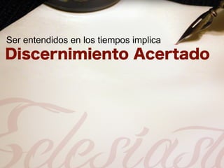 Ser entendidos en los tiempos implica
 