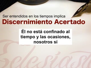 Ser entendidos en los tiempos implica



           Él no está confinado al
          tiempo y las ocasiones,
                 nosotros sí
 