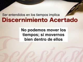 Ser entendidos en los tiempos implica



            No podemos mover los
            tiempos; sí movernos
             bien dentro de ellos
 