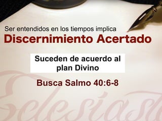 Ser entendidos en los tiempos implica



         Suceden de acuerdo al
              plan Divino
          Busca Salmo 40:6-8
 