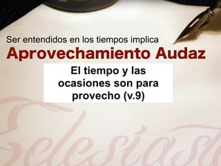 Ser entendidos en los tiempos implica


              El tiempo y las
            ocasiones son para
              provecho (v.9)
 