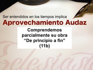 Ser entendidos en los tiempos implica


             Comprendemos
           parcialmente su obra
            “De principio a fin”
                   (11b)
 