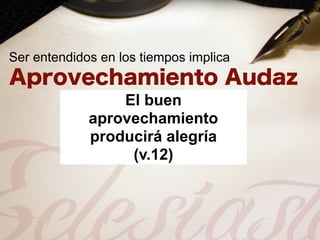 Ser entendidos en los tiempos implica


                 El buen
             aprovechamiento
             producirá alegría
                  (v.12)
 