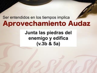 Ser entendidos en los tiempos implica


            Junta las piedras del
             enemigo y edifica
                 (v.3b & 5a)
 