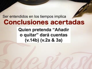 Ser entendidos en los tiempos implica


         Quien pretenda “Añadir
         o quitar” dará cuentas
           (v.14b) (v.2a & 3a)
 