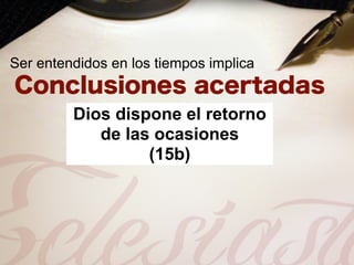 Ser entendidos en los tiempos implica


         Dios dispone el retorno
            de las ocasiones
                  (15b)
 