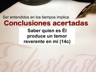 Ser entendidos en los tiempos implica


             Saber quien es Él
             produce un temor
           reverente en mi (14c)
 