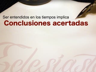 Ser entendidos en los tiempos implica
 