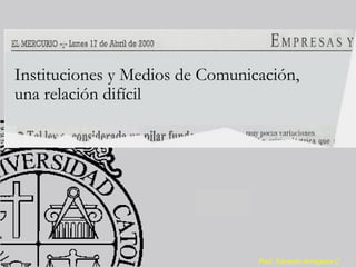 Prof. Eduardo Arriagada C.
Instituciones y Medios de Comunicación,
una relación difícil
 