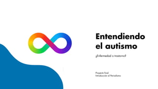 Entendiendo
el autismo
¿Enfermedad o trastorno?
Proyecto final
Introducción al Periodismo
Farid Rafael Ojeda Hernández
 