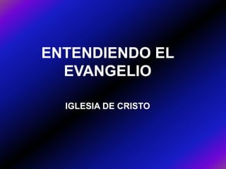 ENTENDIENDO EL
  EVANGELIO

  IGLESIA DE CRISTO
 