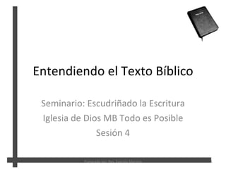 Entendiendo el Texto B íblico Seminario: Escudriñado la Escritura Iglesia de Dios MB Todo es Posible Sesión 4 Preparado por: Rev. Evaristo Marrero 