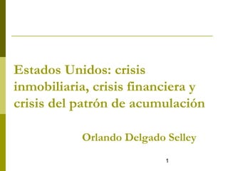 1
Estados Unidos: crisis
inmobiliaria, crisis financiera y
crisis del patrón de acumulación
Orlando Delgado Selley
 