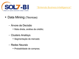 “ Entendo Business Intelligence” Data Mining  (Técnicas) Árvore de Decisão Mala direta, análise de crédito; Clusters Analisys Segmentação de mercado Redes Neurais Probabilidade de compras; 