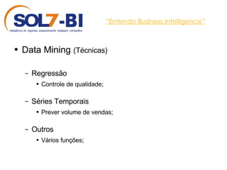 “ Entendo Business Intelligence” Data Mining  (Técnicas) Regressão Controle de qualidade; Séries Temporais Prever volume de vendas; Outros Vários funções; 