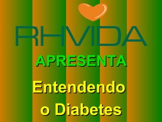 Copyright © RHVIDA S/C Ltda. www.rhvida.com.br
APRESENTAAPRESENTA
EntendendoEntendendo
o Diabeteso Diabetes
 