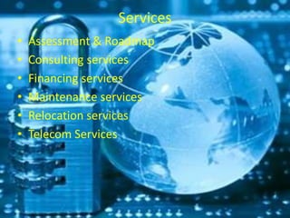 Services
• Assessment & Roadmap
• Consulting services
• Financing services
• Maintenance services
• Relocation services
• Telecom Services
 