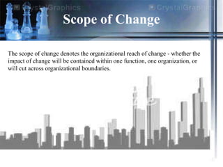 Scope of Change

The scope of change denotes the organizational reach of change - whether the
impact of change will be con...