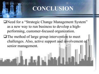 CONCLUSION

Need for a “Strategic Change Management System”
 as a new way to run business to develop a high-
 performing,...