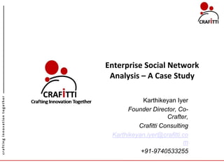 Enterprise Social Network Analysis – A Case Study KarthikeyanIyer Founder Director, Co-Crafter, Crafitti Consulting Karthikeyan.iyer@crafitti.com +91-9740533255 