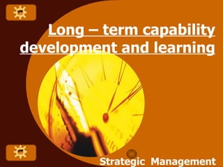 Long – term capability development and learning Strategic  Management  for  Entrepreneur 