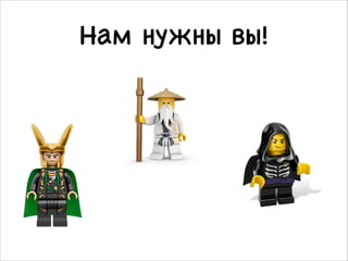 Нам нужны вы!
 