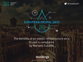 © Ibuildings 2014/2015 - All rights reserved
#DrupalDaysEU
The benefits of an elastic infrastructure on a
Drupal e-commerce
by Mariano Cunietti
 