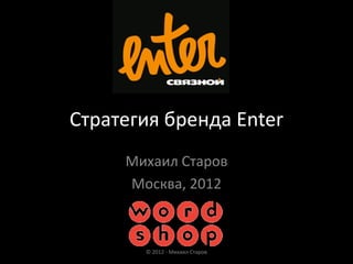 Стратегия бренда Enter
     Михаил Старов
     Москва, 2012



       © 2012 - Михаил Старов
 