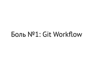 Боль №1: Git Workﬂow
 