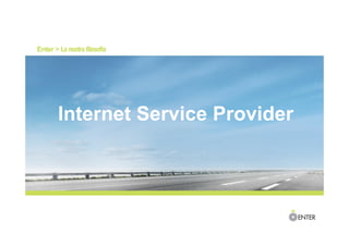 Enter > La nostra filosofia
Internet Service Provider
 