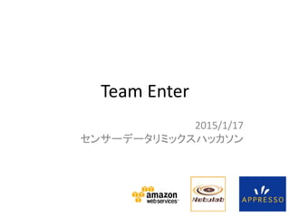 Team Enter
2015/1/17
センサーデータリミックスハッカソン
 
