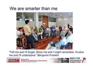 We are smarter than me




"Tell me and I’ll forget. Show me and I might remember. Involve
me and I’ll understand.“ Benjamin Franklin
 