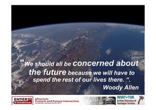 "We should all be concerned about
  the future because we will have to
   spend the rest of our lives there. “.
                             Woody Allen
 