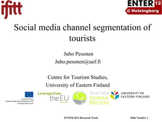 Social media channel segmentation of
               tourists
               Juho Pesonen
            Juho.pesonen@uef.fi

        Centre for Tourism Studies,
        University of Eastern Finland




                ENTER 2012 Research Track   Slide Number 1
 