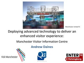 Manchester United FC


Deploying advanced technology to deliver an 
       enhanced visitor experience:
     Manchester Visitor Information Centre
               Andrew Daines
 