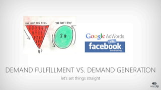 DEMAND FULFILLMENT VS. DEMAND GENERATION
              let’s set things straight
 
